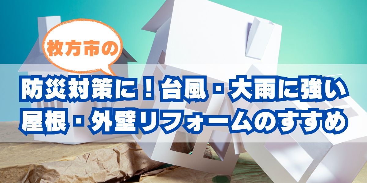 枚方市の防災対策に!台風・大雨に強い屋根・外壁リフォームのすすめ