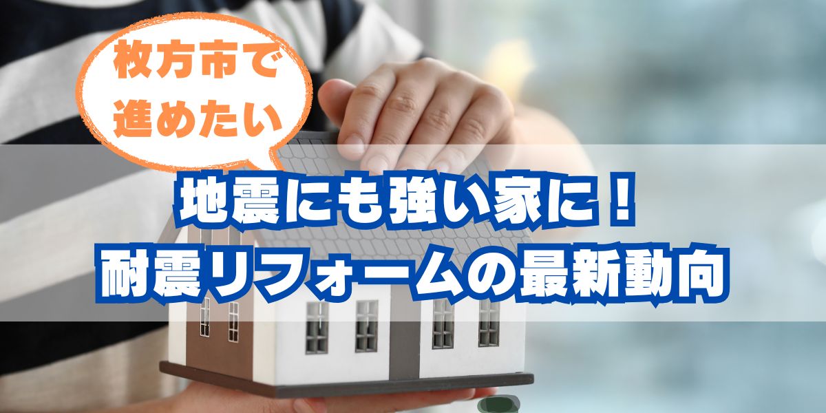 地震にも強い家に！枚方市で進めたい耐震リフォームの最新動向