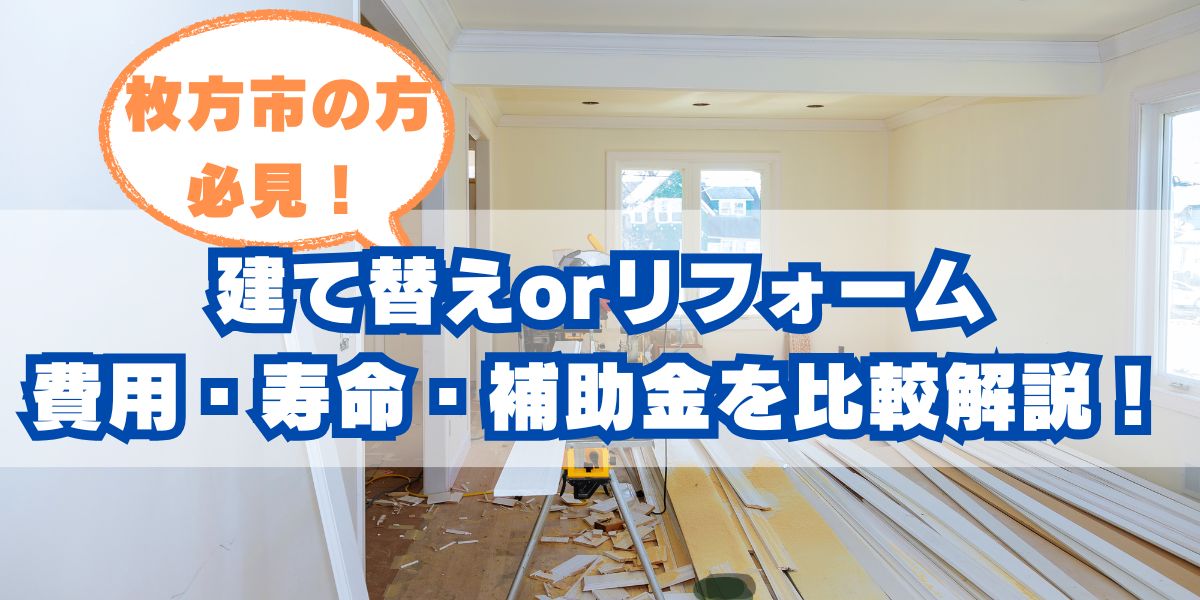 枚方市で迷う「建て替えorリフォーム」最適な選択は？費用・寿命・補助金を比較解説！