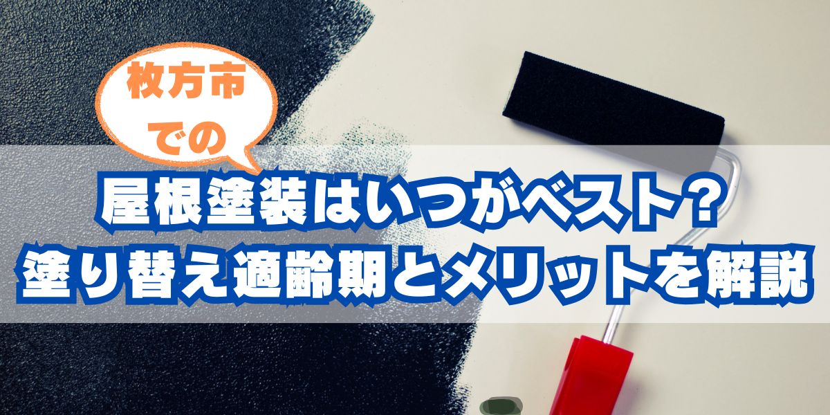 屋根塗装はいつがベスト？枚方市での塗り替え適齢期とメリットを解説